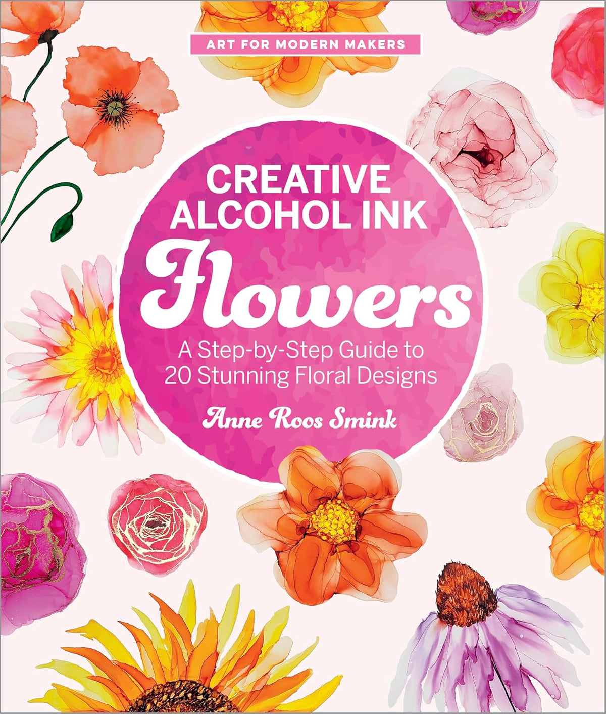 Creative Alcohol Ink Flowers: A Step-By-Step Guide to 20 Stunning Floral Designs