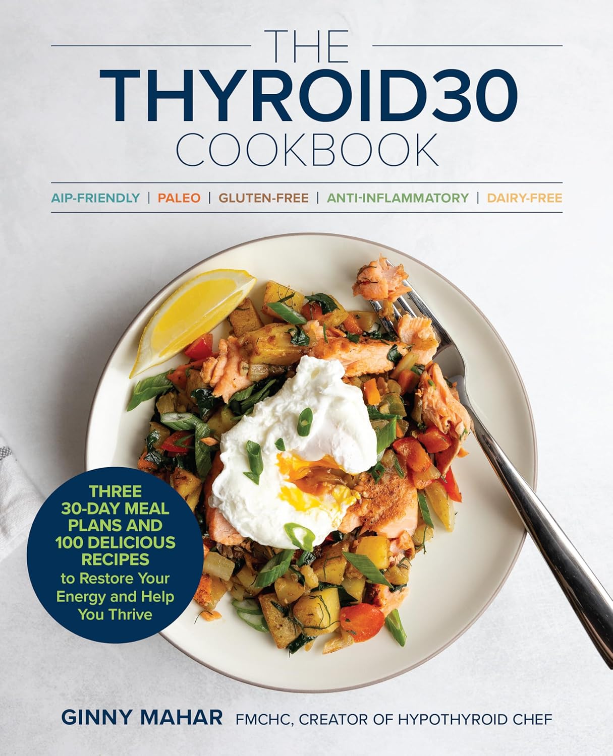 The Thyroid30(r) Cookbook: Three 30-Day Meal Plans and 100 Delicious Recipes to Restore Your Energy and Help You Thrive