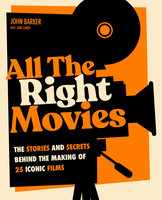 All the Right Movies: The Stories and Secrets Behind the Making of 25 Iconic Films