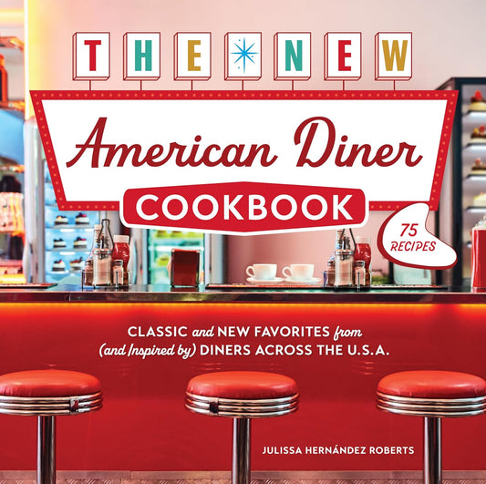 The New American Diner Cookbook: Classic and New Favorites from (and Inspired By) Diners Across the U.S.A. - 75 Recipes