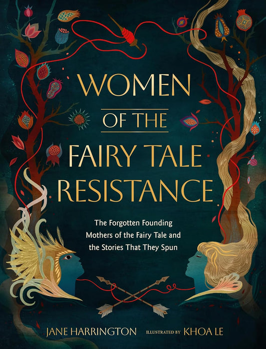 Women of the Fairy Tale Resistance: The Forgotten Founding Mothers of the Fairy Tale and the Stories That They Spun