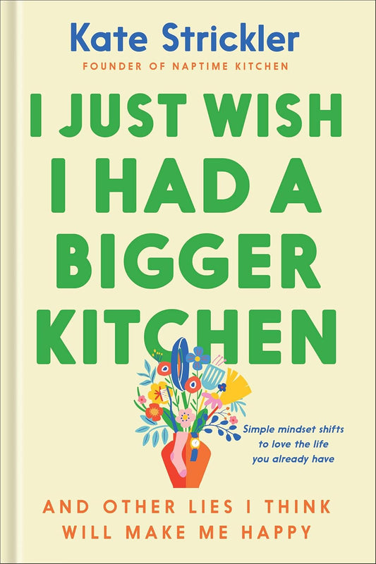 I Just Wish I Had a Bigger Kitchen: And Other Lies I Think Will Make Me Happy