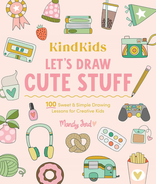 Kindkids Let's Draw Cute Stuff: 100 Sweet and Simple Drawing Lessons for Creative Kids