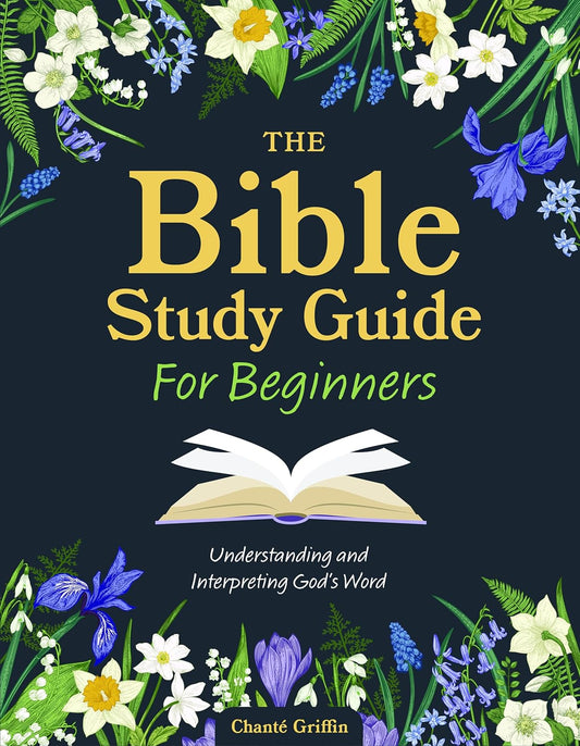 The Bible Study Guide for Beginners: Understanding and Interpreting God's Word