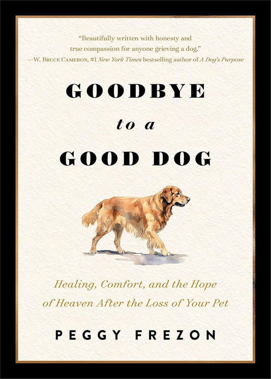 Goodbye to a Good Dog: Healing, Comfort, and the Hope of Heaven After the Loss of Your Pet