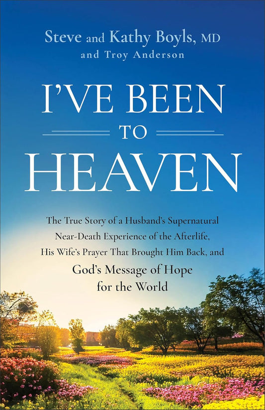 I've Been to Heaven: The True Story of a Husband's Supernatural Near-Death Experience of the Afterlife, His Wife's Prayer That Brought Him Back, and G