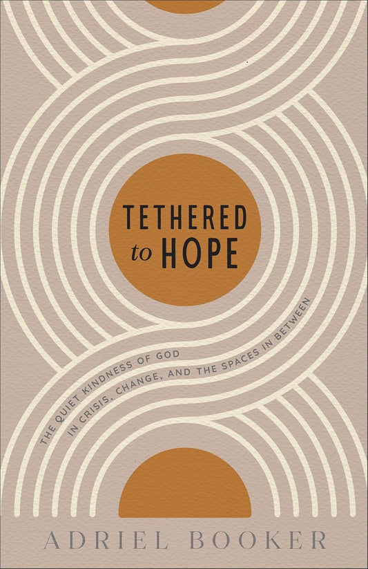 Tethered to Hope: The Quiet Kindness of God in Crisis, Change, and the Spaces in Between