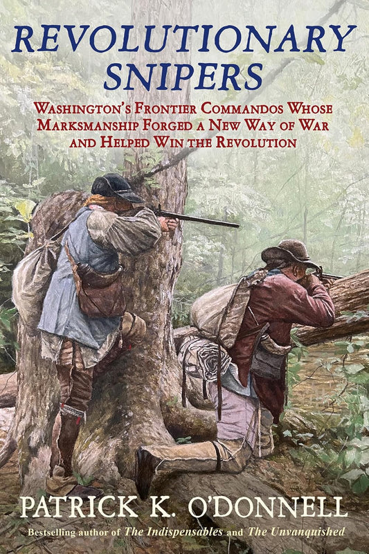 Revolutionary Snipers: Washington's Frontier Commandos Whose Marksmanship Forged a New Way of War and Helped Win the Revolution