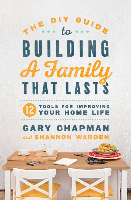 The DIY Guide to Building a Family That Lasts: 12 Tools for Improving Your Home Life