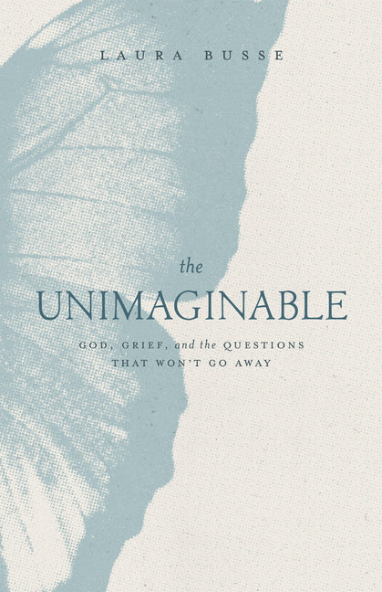 The Unimaginable: God, Grief, and the Questions That Won't Go Away