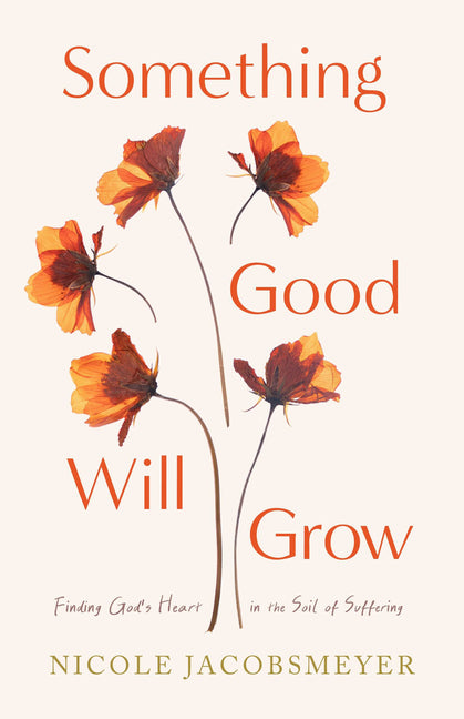 Something Good Will Grow: Finding God's Heart in the Soil of Suffering