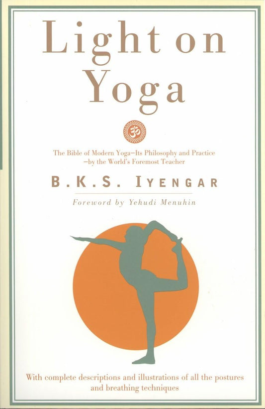 Light on Yoga: The Bible of Modern Yoga - Its Philosophy and Practice - By the World's Foremost Teacher (Revised)