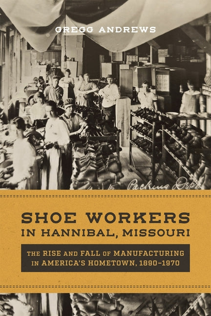 Shoe Workers in Hannibal, Missouri: The Rise and Fall of Manufacturing in America's Hometown, 1890-1970