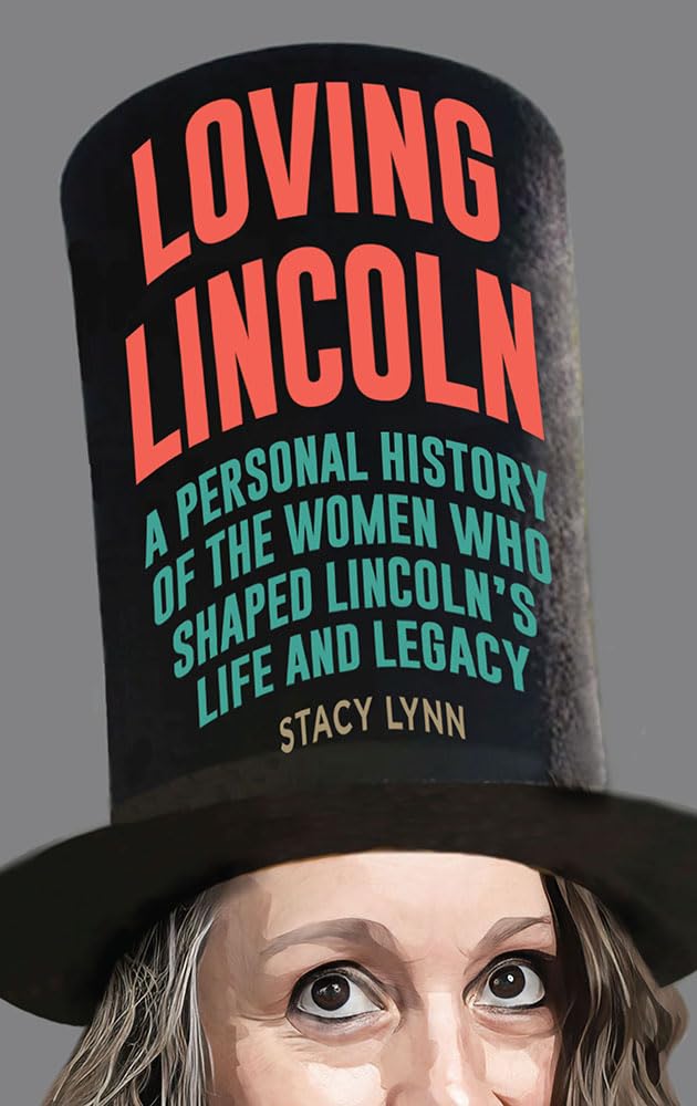 Loving Lincoln A Personal History of the Women Who Shaped Lincoln's Life and Legacy