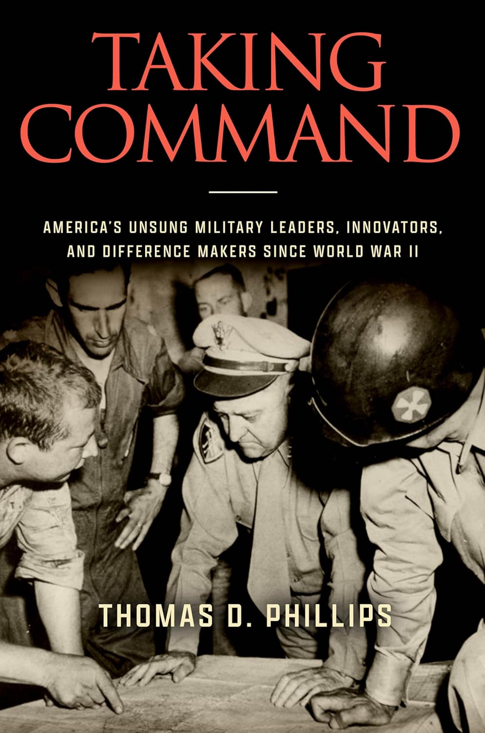Taking Command: America's Unsung Military Leaders, Innovators, and Difference Makers Since World War II