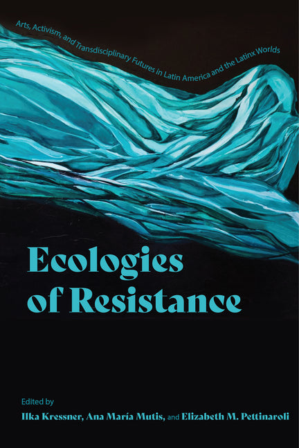 Ecologies of Resistance: Arts, Activism, and Transdisciplinary Futures in Latin America and the Latinx Worlds