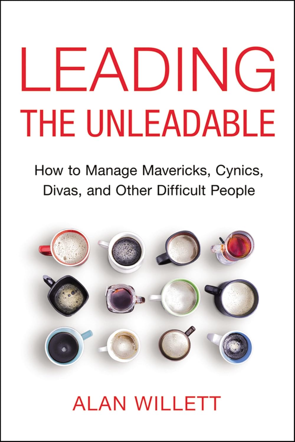 The Leading the Unleadable: How to Manage Mavericks, Cynics, Divas, and Other Difficult People
