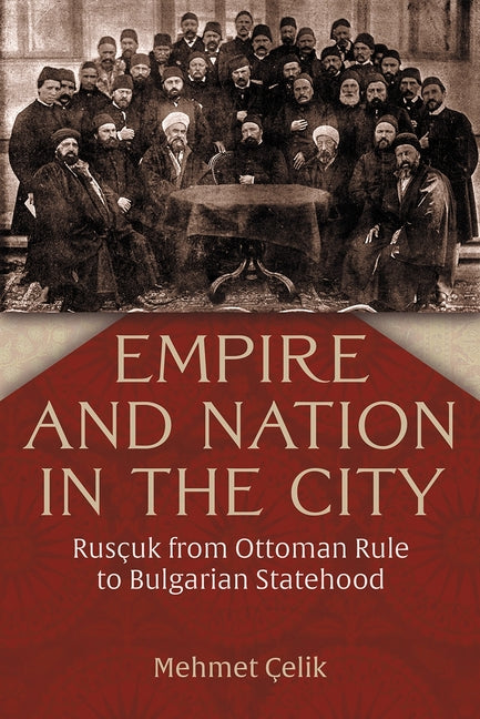 Empire and Nation in the City: Ruscuk from Ottoman Rule to Bulgarian Statehood