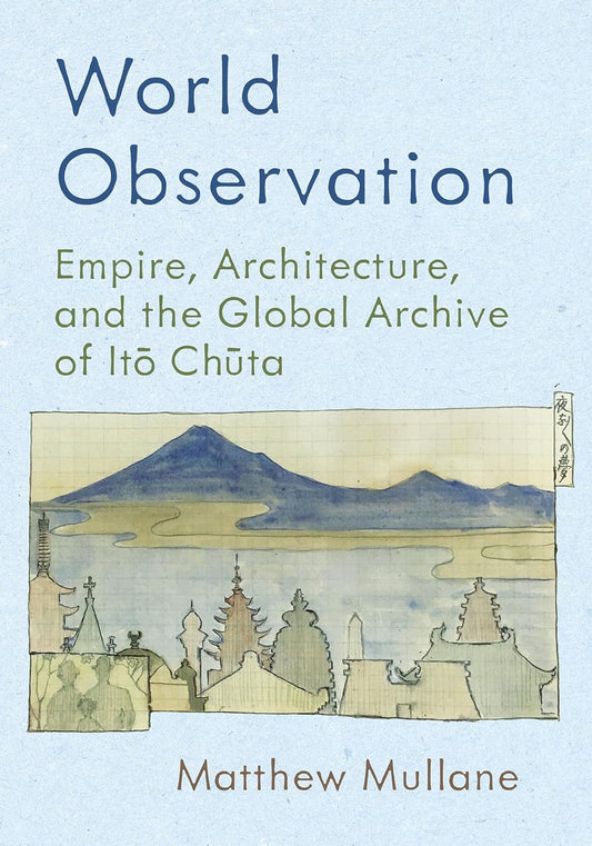 World Observation: Empire, Architecture, and the Global Archive of Ito Chuta