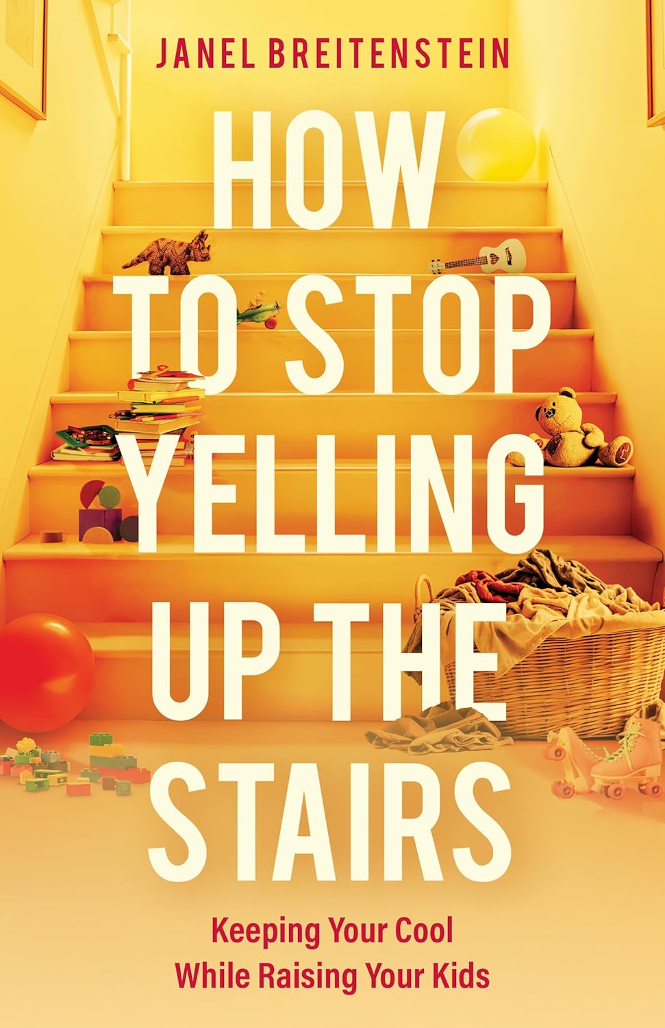 How to Stop Yelling Up the Stairs: Keeping Your Cool While Raising Your Kids
