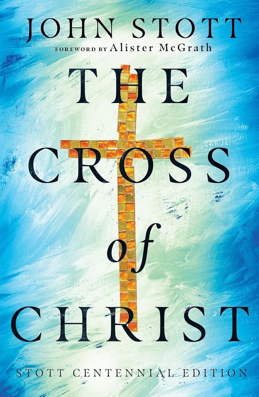 The Cross of Christ (Special Edition, Stott Centennial)