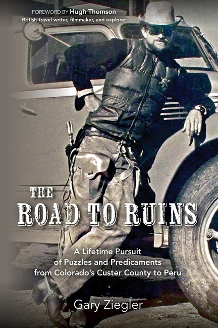 The Road to Ruins: A Lifetime Pursuit of Puzzles and Predicaments from Colorado's Custer County to Peru