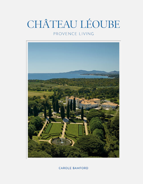 Chateau Leoube: Provence Living--Join Carole Bamford as She Shares the Story of the Restoration of Her Estate on the French Coast