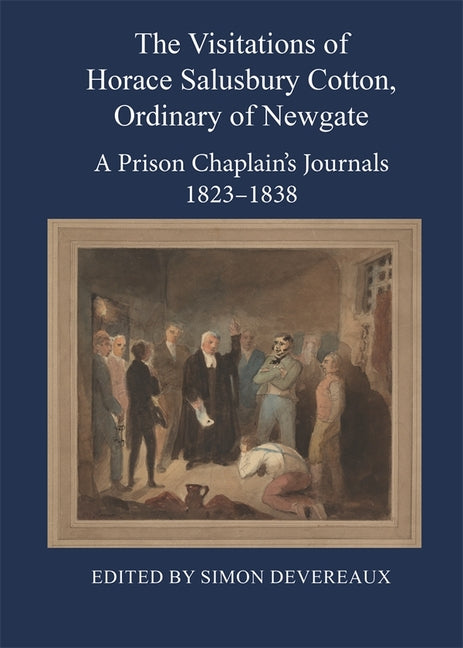 The Visitations of Horace Salusbury Cotton, Ordinary of Newgate: A Prison Chaplain's Journals 1823-1838