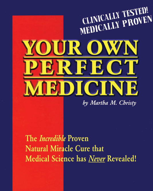 Your Own Perfect Medicine: The Incredible Proven Natural Miracle Cure That Medical Science Has Never Revealed!
