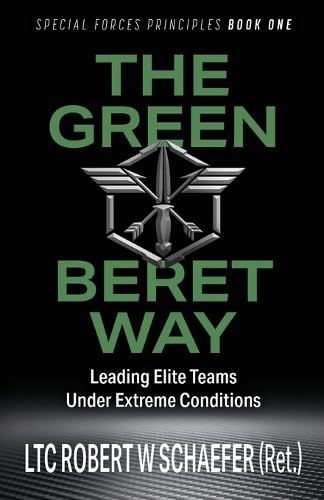 The Green Beret Way: Leading Elite Teams Under Extreme Conditions