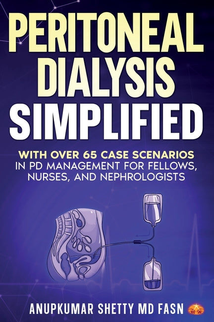 Peritoneal Dialysis Simplified: With Over 65 Case Scenarios in PD Management for Fellows, Nurses, and Nephrologists