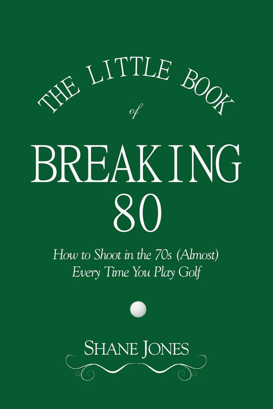 Little Book of Breaking 80 - How to Shoot in the 70s (Almost) Every Time You Play Golf