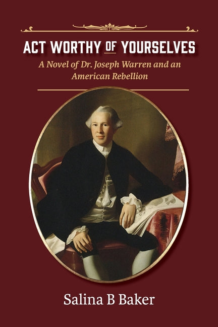 Act Worthy of Yourselves: A Novel of Dr. Joseph Warren and an American Rebellion