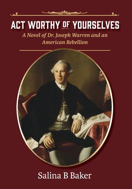 Act Worthy of Yourselves: A Novel of Dr. Joseph Warren and an American Rebellion