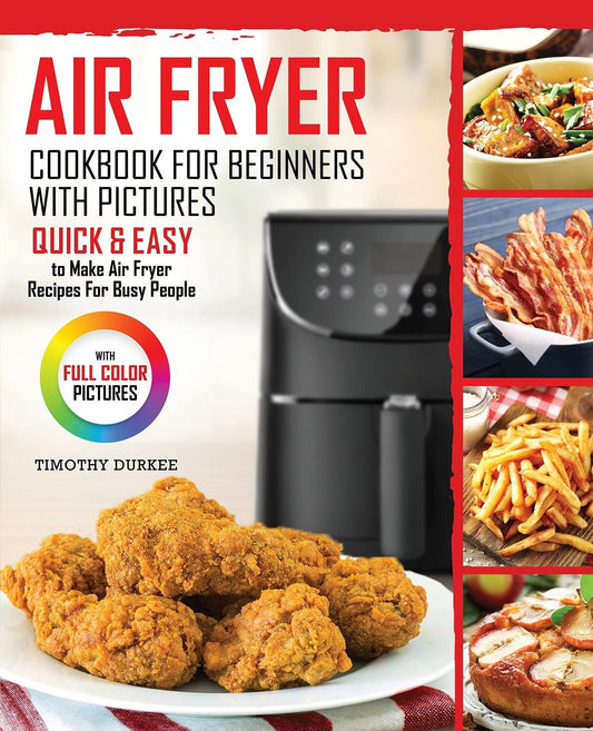 Air Fryer Cookbook For Beginners With Pictures: Quick & Easy To Make Air Fryer Recipes For Busy People