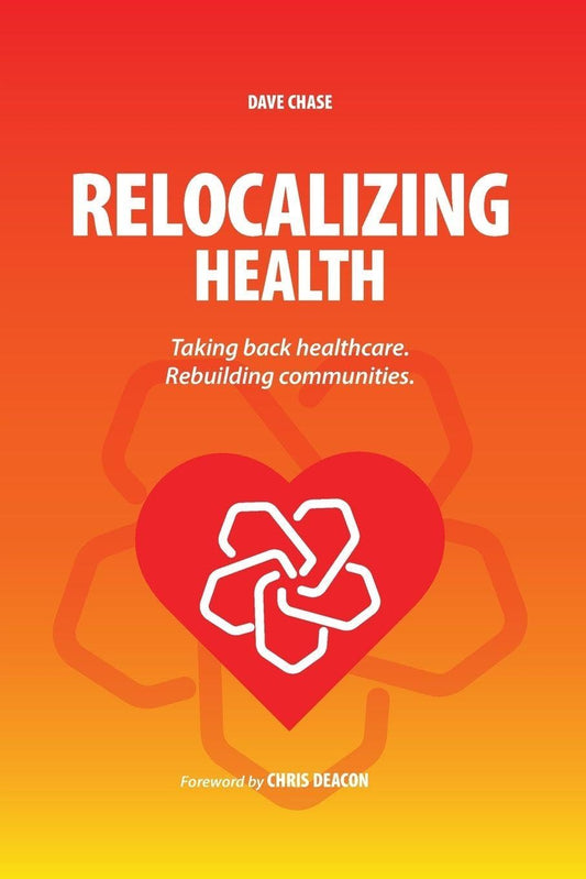 Relocalizing Health Taking Back Healthcare, Rebuilding Communities