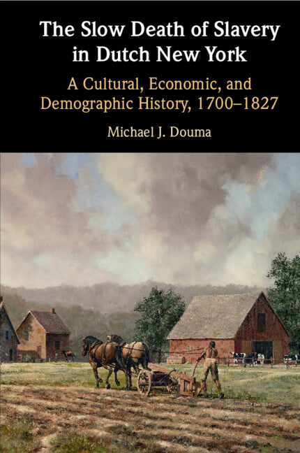 The Slow Death of Slavery in Dutch New York: A Cultural, Economic, and Demographic History, 1700-1827