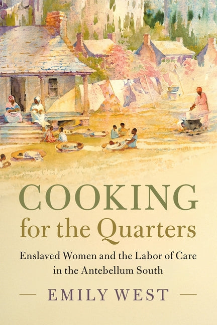 Cooking for the Quarters: Enslaved Women and the Labor of Care in the Antebellum South