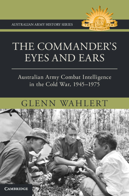 The Commander's Eyes and Ears: Australian Army Combat Intelligence in the Cold War, 1945-1975