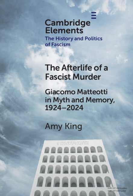 The Afterlife of a Fascist Murder: Giacomo Matteotti in Myth and Memory, 1924-2024