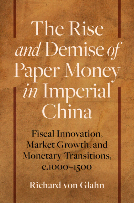 The Rise and Demise of Paper Money in Imperial China: Fiscal Innovation, Market Growth, and Monetary Transitions, C.1000-1500