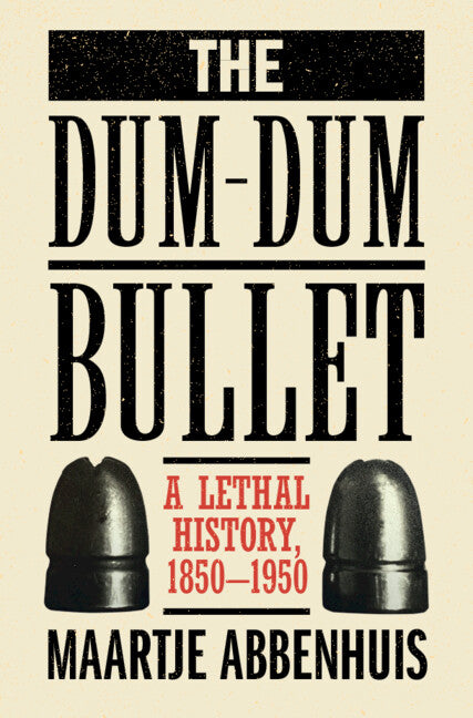 The Dum-Dum Bullet: A Lethal History, 1850-1950