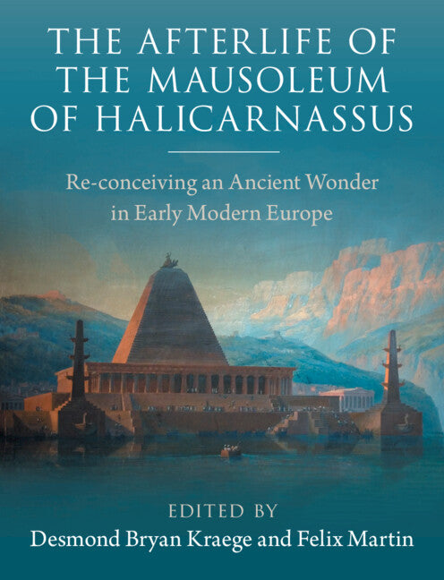 The Afterlife of the Mausoleum of Halicarnassus: Re-Conceiving an Ancient Wonder in Early Modern Europe