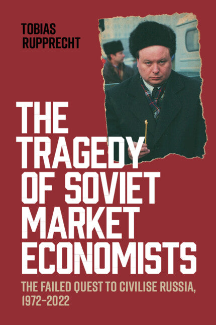 The Tragedy of Soviet Market Economists: The Failed Quest to Civilise Russia, 1972-2022