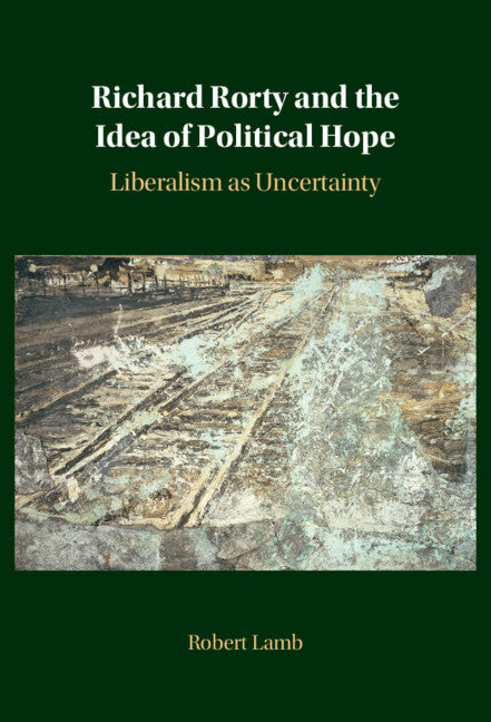 Richard Rorty and the Idea of Political Hope: Liberalism as Uncertainty