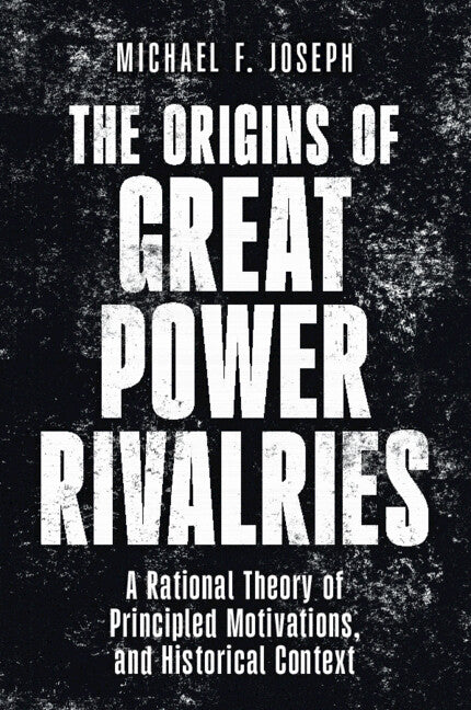 The Origins of Great Power Rivalries: A Rational Theory of Principled Motivations, and Historical Context