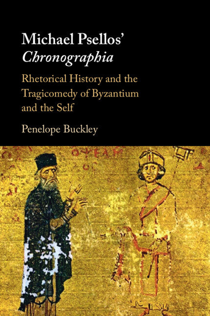 Michael Psellos' Chronographia: Rhetorical History and the Tragicomedy of Byzantium and the Self