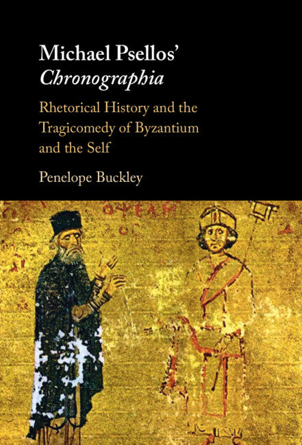Michael Psellos' Chronographia: Rhetorical History and the Tragicomedy of Byzantium and the Self