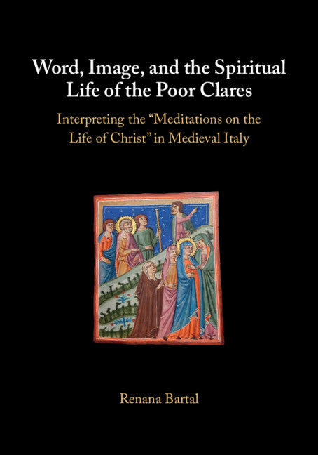 Word, Image, and the Spiritual Life of the Poor Clares: Interpreting the 'Meditations on the Life of Christ' in Medieval Italy