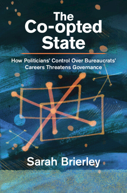 The Co-Opted State: How Politicians' Control Over Bureaucrats' Careers Threatens Governance